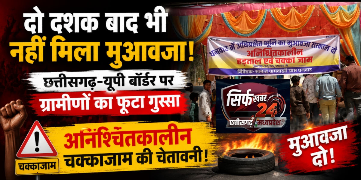 ​दो दशक बाद भी नहीं मिला मुआवजा: छत्तीसगढ़-यूपी बॉर्डर पर ग्रामीणों का फूटा गुस्सा, अनिश्चितकालीन चक्काजाम की चेतावनी