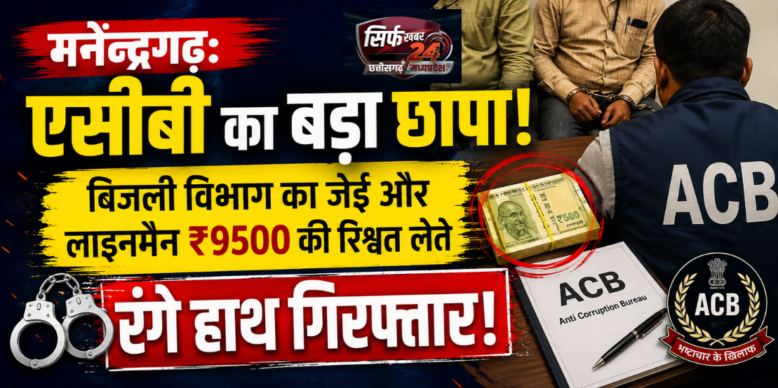 मनेन्द्रगढ़: एसीबी का बड़ा छापा, बिजली विभाग का जेई और लाइनमैन ₹9500 की रिश्वत लेते रंगे हाथ गिरफ्तार